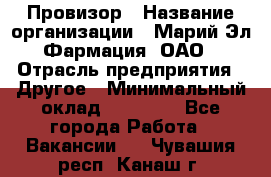 Провизор › Название организации ­ Марий Эл-Фармация, ОАО › Отрасль предприятия ­ Другое › Минимальный оклад ­ 25 000 - Все города Работа » Вакансии   . Чувашия респ.,Канаш г.